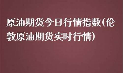 伦敦原油交易时间_伦敦原油价格实时行情查询表